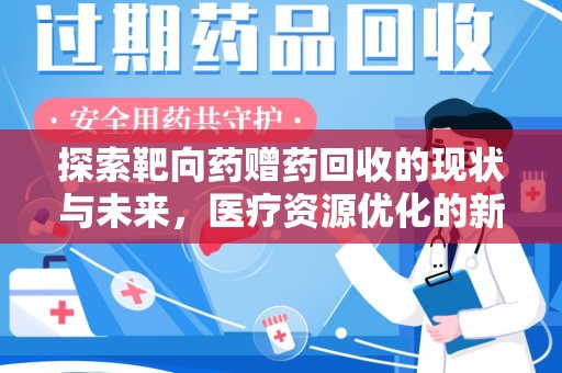 宜春探索靶向药赠药回收的现状与未来，医疗资源优化的新视角
