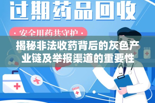 宜春揭秘非法收药背后的灰色产业链及举报渠道的重要性
