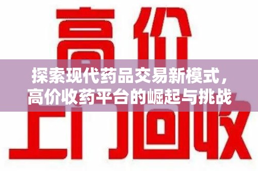 宜春探索现代药品交易新模式，高价收药平台的崛起与挑战