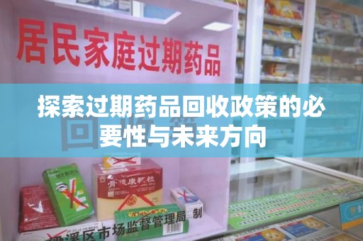 宜春探索过期药品回收政策的必要性与未来方向