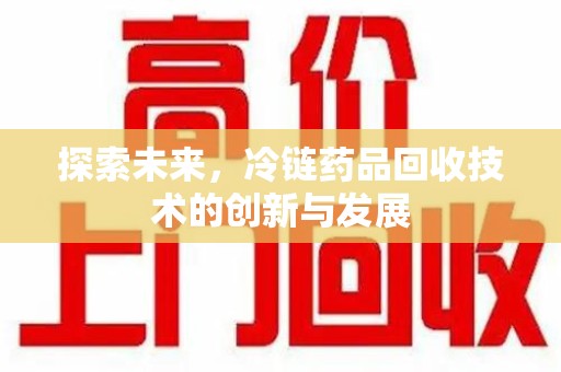 宜春探索未来，冷链药品回收技术的创新与发展