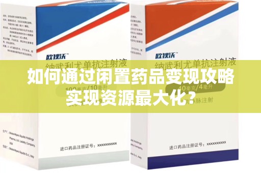 宜春如何通过闲置药品变现攻略实现资源最大化？