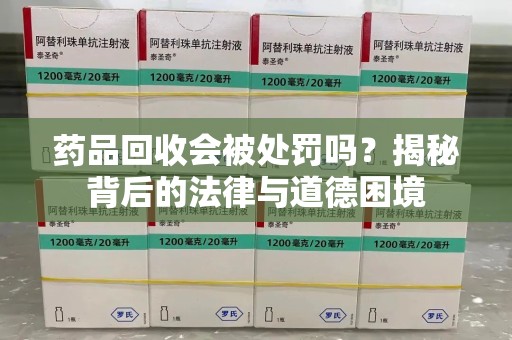 宜春药品回收会被处罚吗？揭秘背后的法律与道德困境