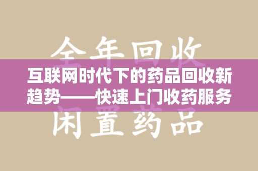 宜春互联网时代下的药品回收新趋势——快速上门收药服务的崛起
