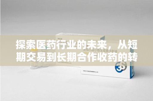 宜春探索医药行业的未来，从短期交易到长期合作收药的转变