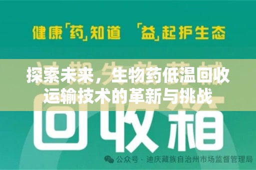 宜春探索未来，生物药低温回收运输技术的革新与挑战