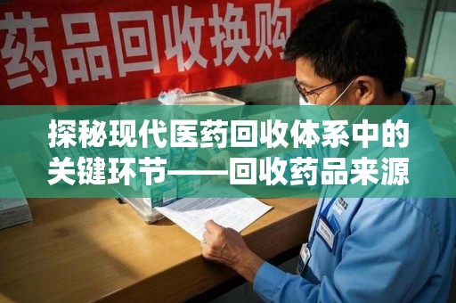 宜春探秘现代医药回收体系中的关键环节——回收药品来源审核