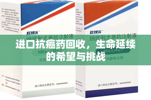 宜春进口抗癌药回收，生命延续的希望与挑战