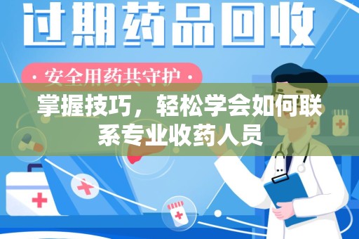 宜春掌握技巧，轻松学会如何联系专业收药人员