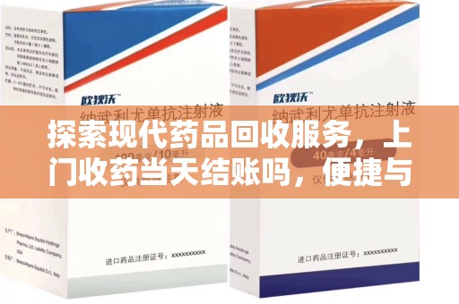 宜春探索现代药品回收服务，上门收药当天结账吗，便捷与信任并存