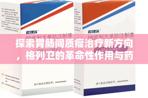 宜春探索胃肠间质瘤治疗新方向，格列卫的革命性作用与药物回收的意义