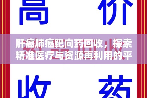 宜春肝癌肺癌靶向药回收，探索精准医疗与资源再利用的平衡