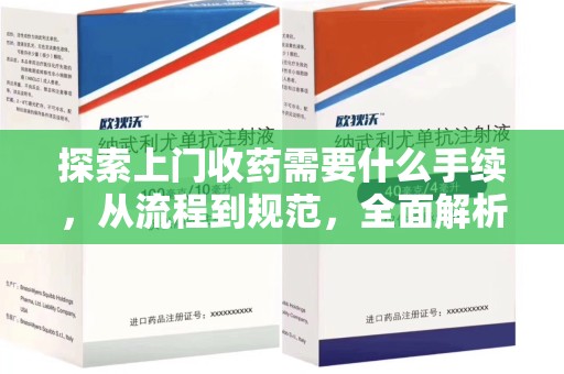 宜春探索上门收药需要什么手续，从流程到规范，全面解析