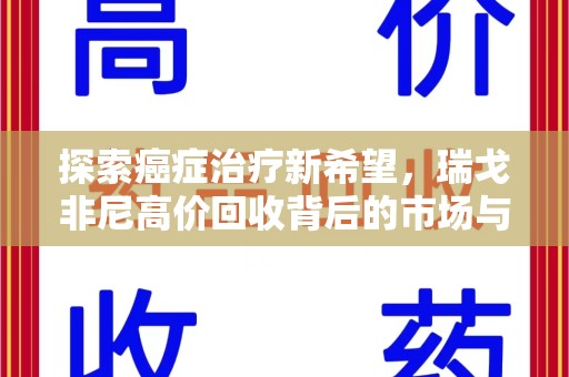宜春探索癌症治疗新希望，瑞戈非尼高价回收背后的市场与意义