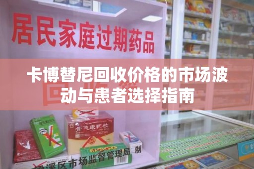 宜春卡博替尼回收价格的市场波动与患者选择指南