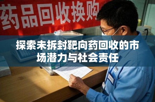宜春探索未拆封靶向药回收的市场潜力与社会责任