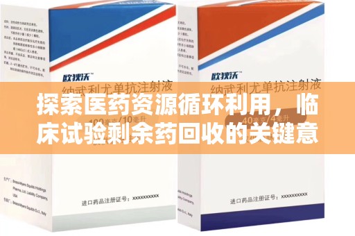 宜春探索医药资源循环利用，临床试验剩余药回收的关键意义