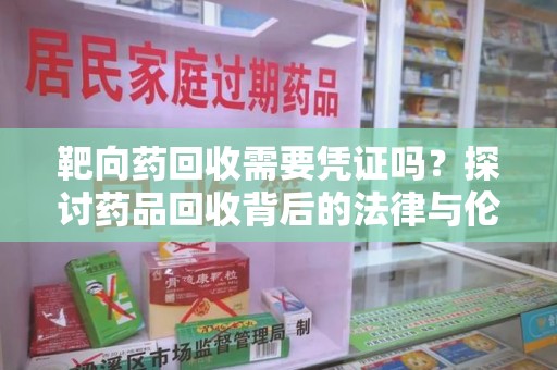 宜春靶向药回收需要凭证吗？探讨药品回收背后的法律与伦理