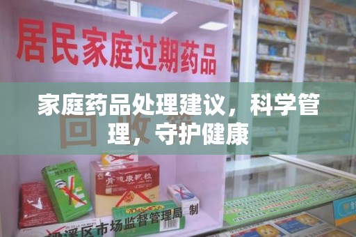 宜春家庭药品处理建议，科学管理，守护健康