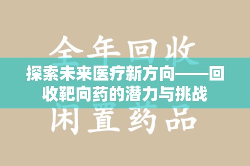宜春探索未来医疗新方向——回收靶向药的潜力与挑战