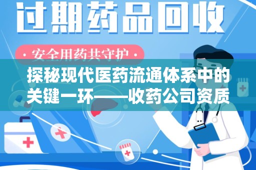 宜春探秘现代医药流通体系中的关键一环——收药公司资质查询与规范管理