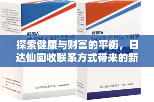 宜春探索健康与财富的平衡，日达仙回收联系方式带来的新机遇
