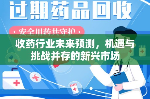 宜春收药行业未来预测，机遇与挑战并存的新兴市场
