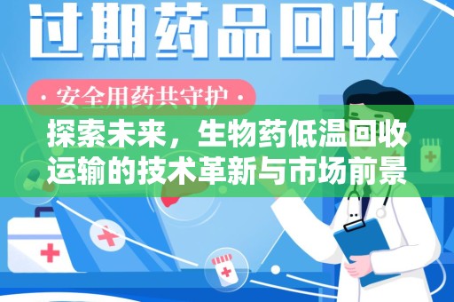 宜春探索未来，生物药低温回收运输的技术革新与市场前景