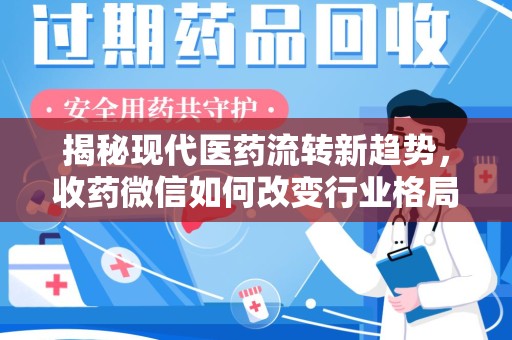 宜春揭秘现代医药流转新趋势，收药微信如何改变行业格局