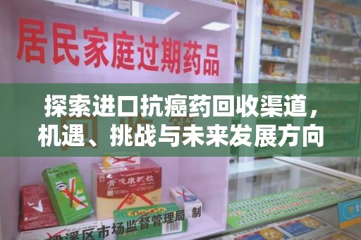 宜春探索进口抗癌药回收渠道，机遇、挑战与未来发展方向