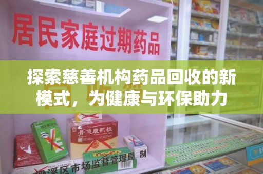 宜春探索慈善机构药品回收的新模式，为健康与环保助力