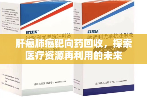 宜春肝癌肺癌靶向药回收，探索医疗资源再利用的未来
