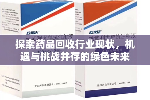 宜春探索药品回收行业现状，机遇与挑战并存的绿色未来