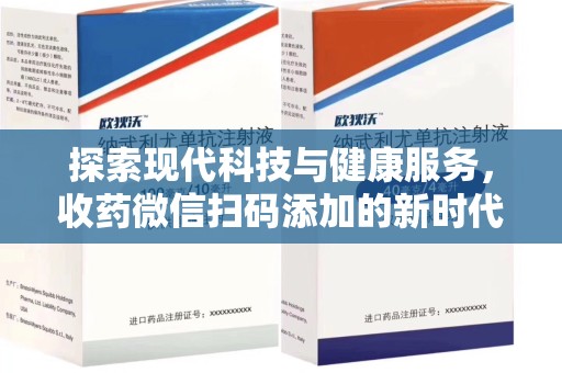 宜春探索现代科技与健康服务，收药微信扫码添加的新时代选择