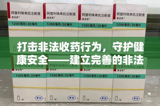 宜春打击非法收药行为，守护健康安全——建立完善的非法收药举报渠道
