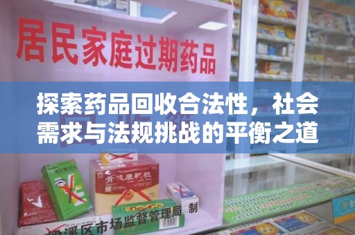 宜春探索药品回收合法性，社会需求与法规挑战的平衡之道