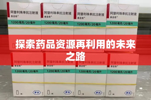 宜春探索药品资源再利用的未来之路