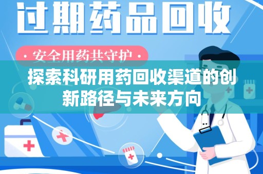宜春探索科研用药回收渠道的创新路径与未来方向