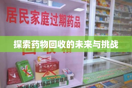 宜春探索药物回收的未来与挑战