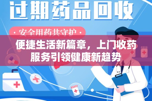 宜春便捷生活新篇章，上门收药服务引领健康新趋势