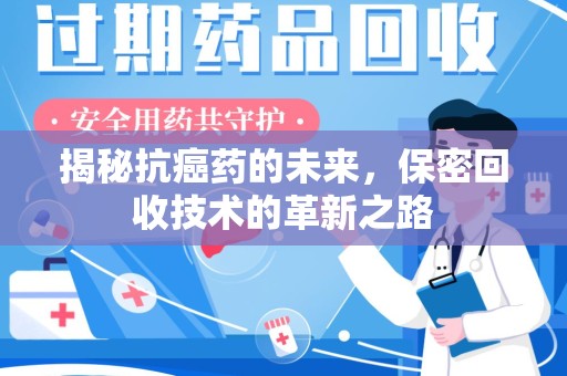 宜春揭秘抗癌药的未来，保密回收技术的革新之路