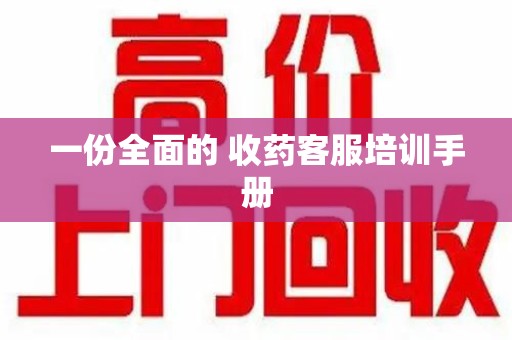 宜春一份全面的 收药客服培训手册
