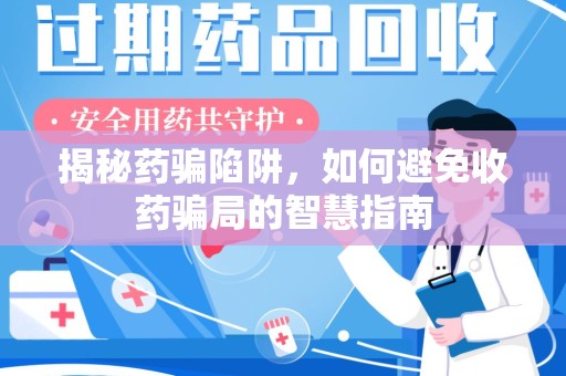 宜春揭秘药骗陷阱，如何避免收药骗局的智慧指南