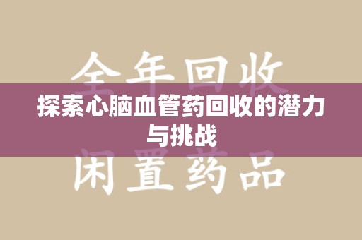 宜春探索心脑血管药回收的潜力与挑战