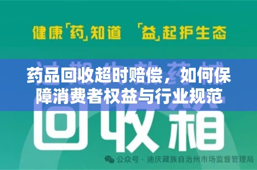 宜春药品回收超时赔偿，如何保障消费者权益与行业规范