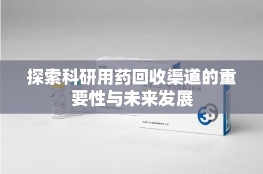 宜春探索科研用药回收渠道的重要性与未来发展