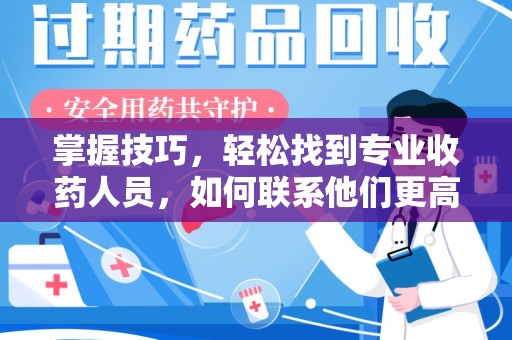 宜春掌握技巧，轻松找到专业收药人员，如何联系他们更高效