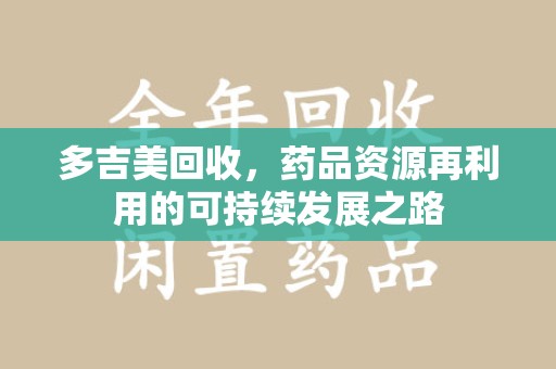 宜春多吉美回收，药品资源再利用的可持续发展之路