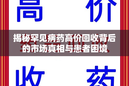 宜春揭秘罕见病药高价回收背后的市场真相与患者困境
