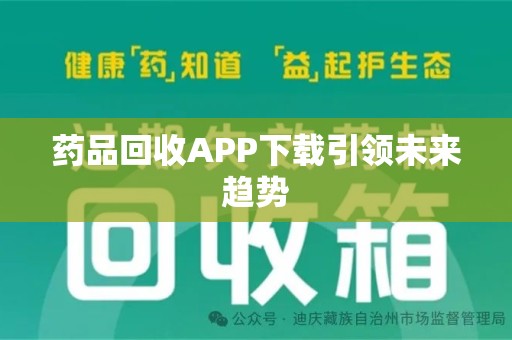 宜春药品回收APP下载引领未来趋势